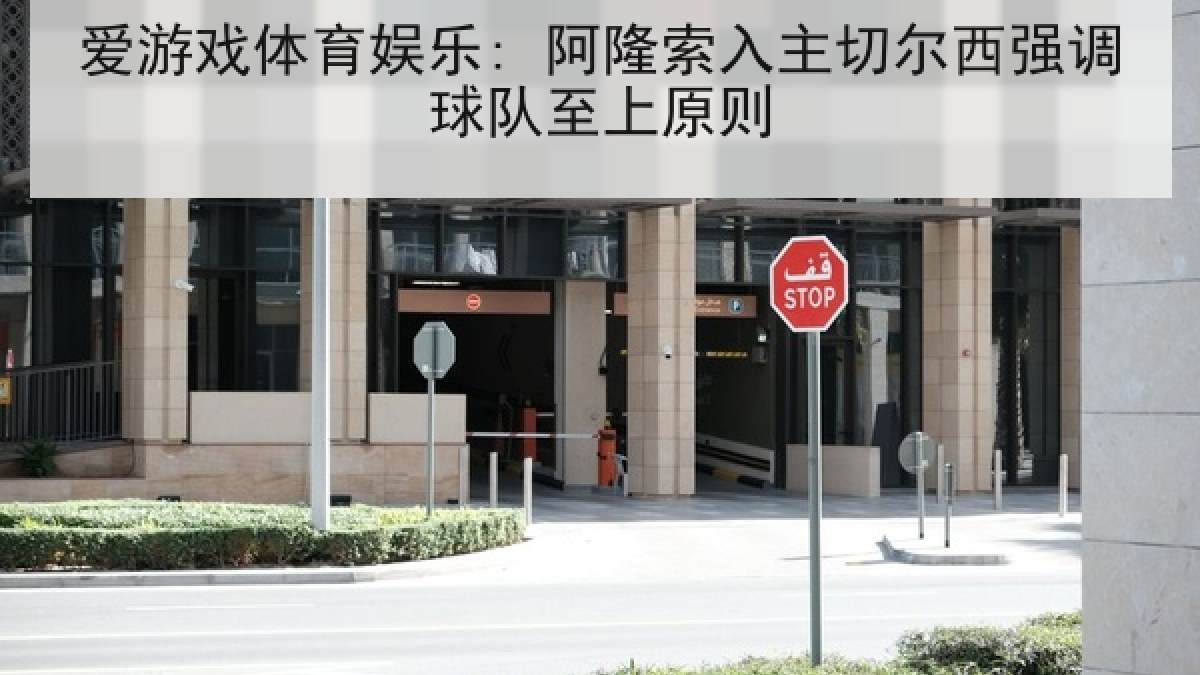 爱游戏体育娱乐: 阿隆索入主切尔西强调球队至上原则