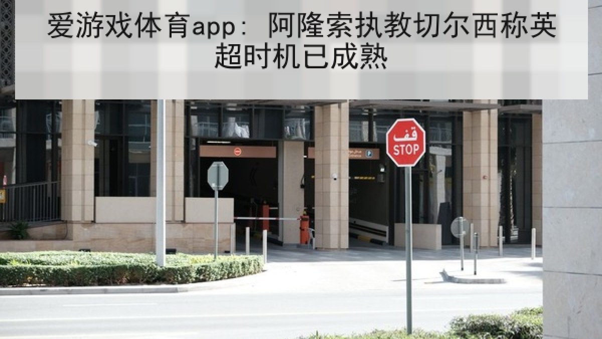 爱游戏体育app: 阿隆索执教切尔西称英超时机已成熟