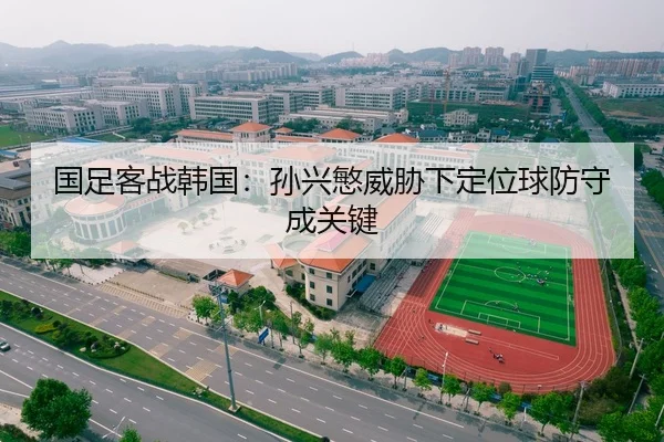 国足客战韩国：孙兴慜威胁下定位球防守成关键