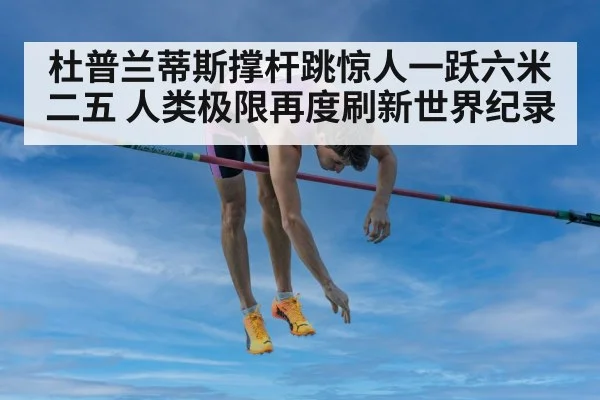 杜普兰蒂斯撑杆跳惊人一跃六米二五 人类极限再度刷新世界纪录