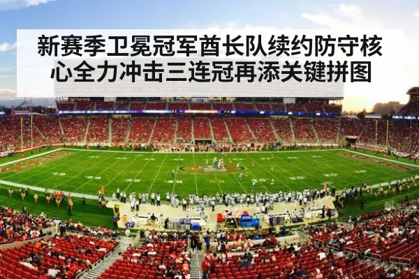 新赛季卫冕冠军酋长队续约防守核心全力冲击三连冠再添关键拼图