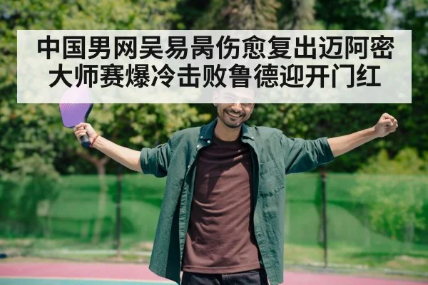 中国男网吴易昺伤愈复出迈阿密大师赛爆冷击败鲁德迎开门红