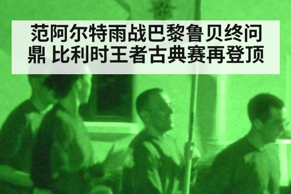 范阿尔特雨战巴黎鲁贝终问鼎 比利时王者古典赛再登顶
